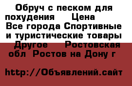 Обруч с песком для похудения.  › Цена ­ 500 - Все города Спортивные и туристические товары » Другое   . Ростовская обл.,Ростов-на-Дону г.